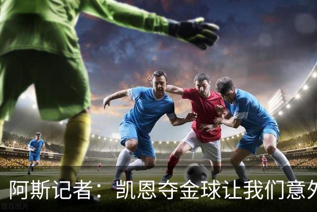 阿斯记者：凯恩夺金球让我们意外，这是头一次没人提前知道谁获奖