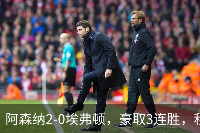 阿森纳2-0埃弗顿，豪取3连胜，积分追平英超领头羊