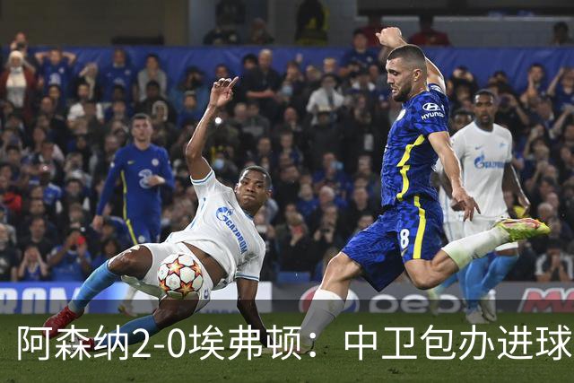 阿森纳2-0埃弗顿：中卫包办进球，争冠底气足