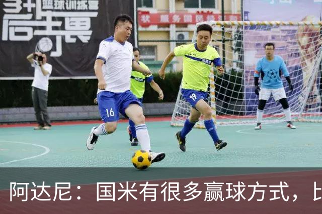 阿达尼：国米有很多赢球方式，比赛一旦打开局面就不会停下来
