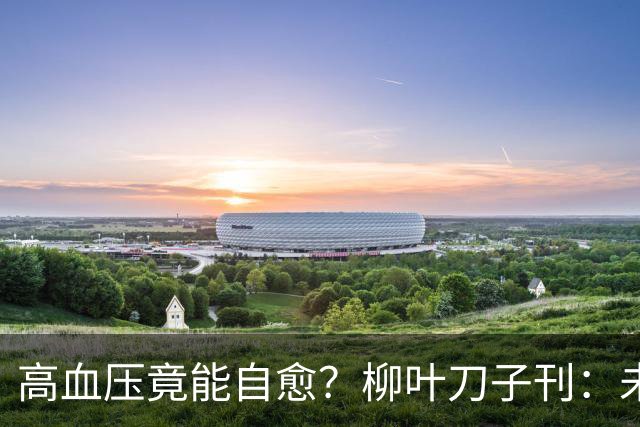 高血压竟能自愈？柳叶刀子刊：未接受治疗，超40%患者逆转高血压