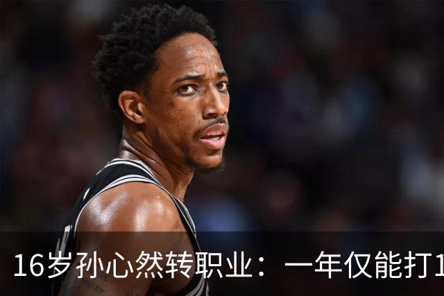 16岁孙心然转职业：一年仅能打12站，外卡只剩2张，如何突围？