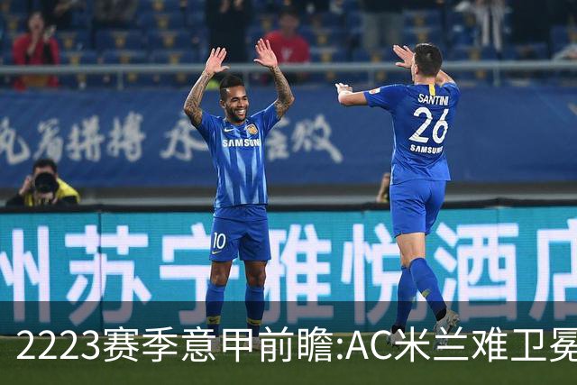 22/23赛季意甲前瞻:AC米兰难卫冕 卢卡库取金靴?
