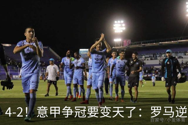 4-2！意甲争冠要变天了：罗马逆转，黑马大胜反超国米，榜首易主