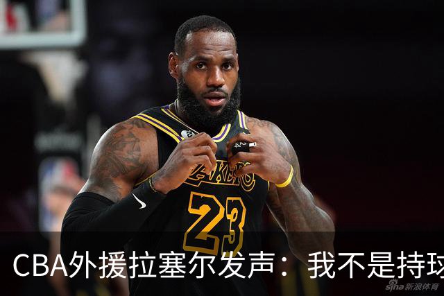 CBA外援拉塞尔发声：我不是持球大核，依靠本土才能夺冠