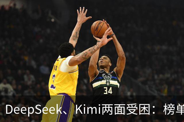 DeepSeek、Kimi两面受困：榜单差距拉大，被指蒸馏GPT-6