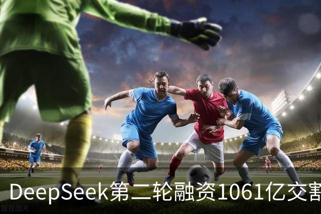 DeepSeek第二轮融资1061亿交割完成！