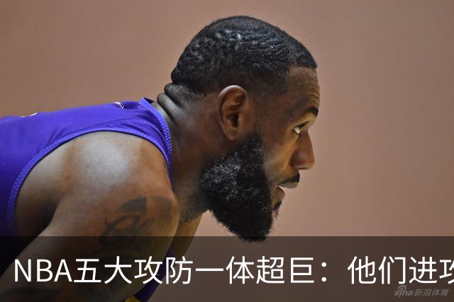 NBA五大攻防一体超巨：他们进攻时拦不住，防守时对手心态崩！詹姆斯落选，现役仅一人
