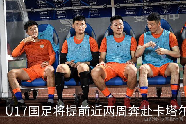 U17国足将提前近两周奔赴卡塔尔备战世界杯